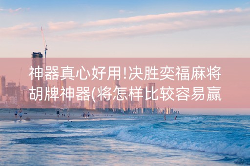 神器真心好用!决胜奕福麻将胡牌神器(将怎样比较容易赢)