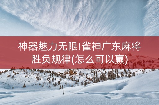 神器魅力无限!雀神广东麻将胜负规律(怎么可以赢)