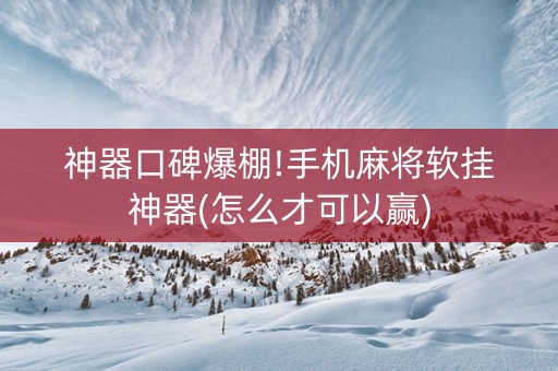 神器口碑爆棚!手机麻将软挂神器(怎么才可以赢)