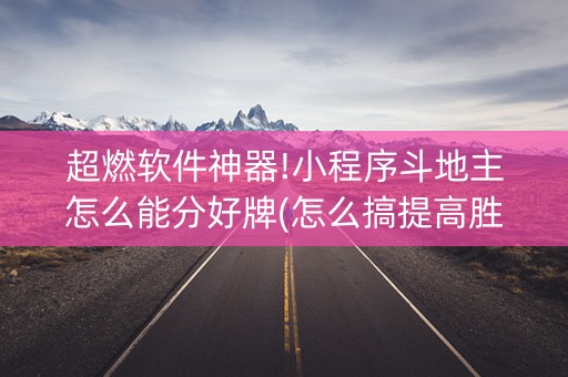 超燃软件神器!小程序斗地主怎么能分好牌(怎么搞提高胜率)