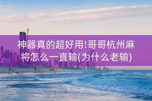 神器真的超好用!哥哥杭州麻将怎么一直输(为什么老输)