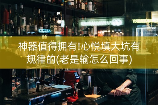 神器值得拥有!心悦填大坑有规律的(老是输怎么回事)