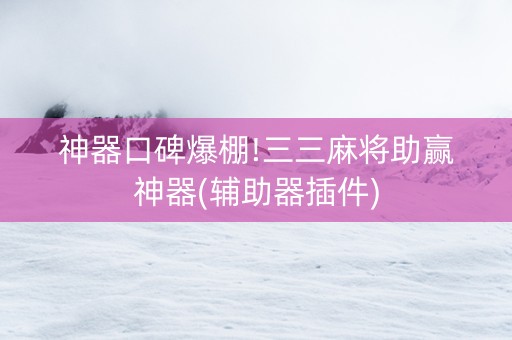 神器口碑爆棚!三三麻将助赢神器(辅助器插件)