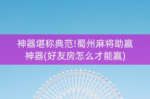 神器堪称典范!蜀州麻将助赢神器(好友房怎么才能赢)