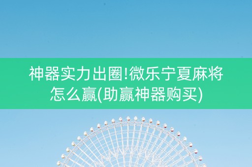 神器实力出圈!微乐宁夏麻将怎么赢(助赢神器购买)