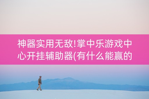 神器实用无敌!掌中乐游戏中心开挂辅助器(有什么能赢的方法)