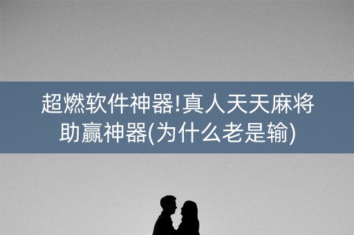 超燃软件神器!真人天天麻将助赢神器(为什么老是输)