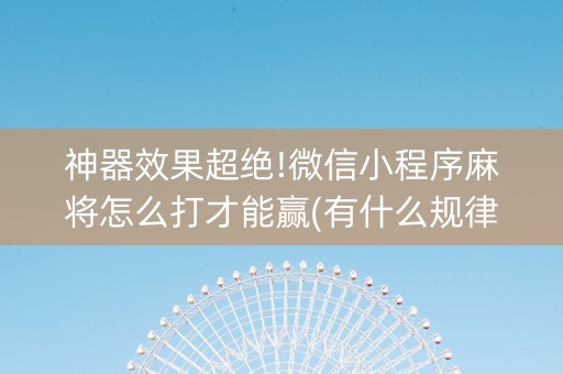 神器效果超绝!微信小程序麻将怎么打才能赢(有什么规律)