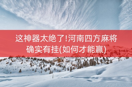 这神器太绝了!河南四方麻将确实有挂(如何才能赢)