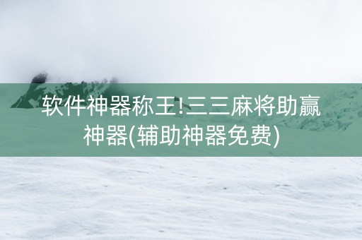 软件神器称王!三三麻将助赢神器(辅助神器免费)