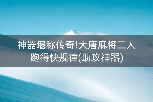 神器堪称传奇!大唐麻将二人跑得快规律(助攻神器)