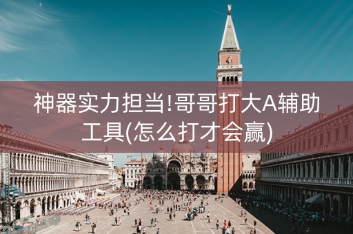 神器实力担当!哥哥打大A辅助工具(怎么打才会赢)