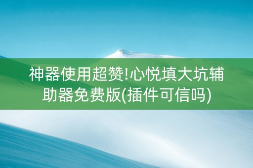 神器使用超赞!心悦填大坑辅助器免费版(插件可信吗)