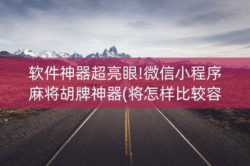 软件神器超亮眼!微信小程序麻将胡牌神器(将怎样比较容易赢)