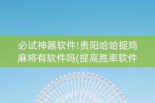 必试神器软件!贵阳哈哈捉鸡麻将有软件吗(提高胜率软件)