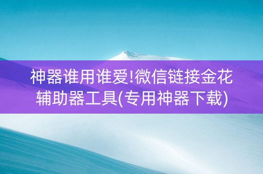 神器谁用谁爱!微信链接金花辅助器工具(专用神器下载)