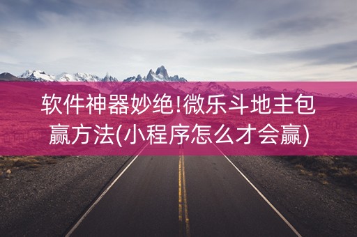软件神器妙绝!微乐斗地主包赢方法(小程序怎么才会赢)