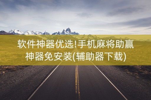 软件神器优选!手机麻将助赢神器免安装(辅助器下载)