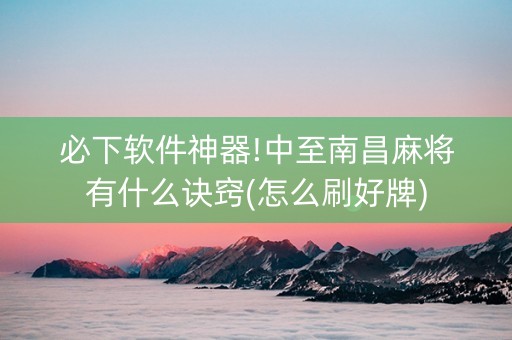 必下软件神器!中至南昌麻将有什么诀窍(怎么刷好牌)