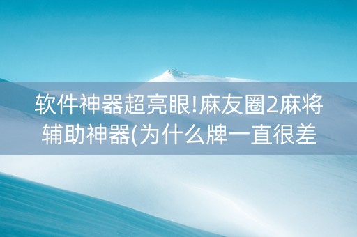 软件神器超亮眼!麻友圈2麻将辅助神器(为什么牌一直很差)
