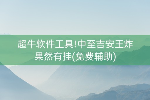超牛软件工具!中至吉安王炸果然有挂(免费辅助)