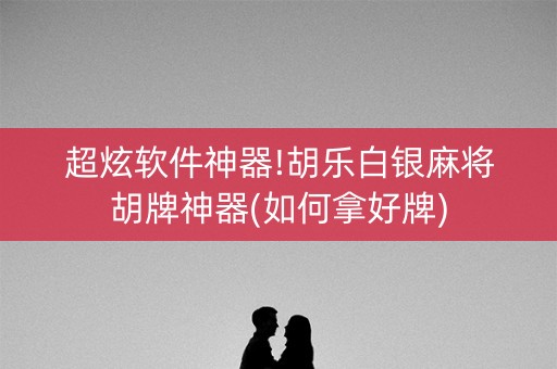 超炫软件神器!胡乐白银麻将胡牌神器(如何拿好牌)