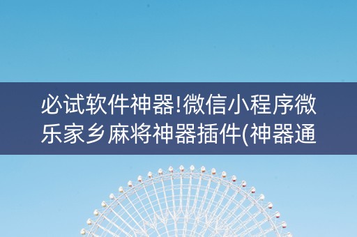 必试软件神器!微信小程序微乐家乡麻将神器插件(神器通用版)