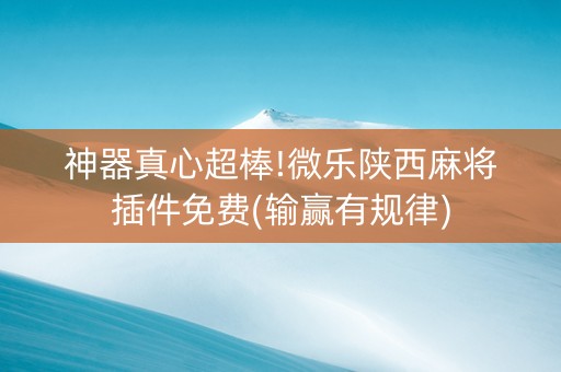 神器真心超棒!微乐陕西麻将插件免费(输赢有规律)