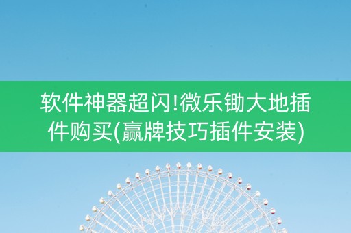 软件神器超闪!微乐锄大地插件购买(赢牌技巧插件安装)