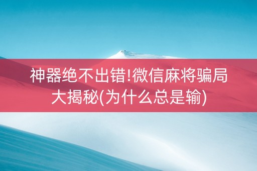神器绝不出错!微信麻将骗局大揭秘(为什么总是输)