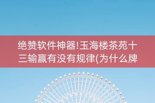 绝赞软件神器!玉海楼茶苑十三输赢有没有规律(为什么牌一直很差)