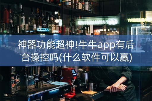 神器功能超神!牛牛app有后台操控吗(什么软件可以赢)