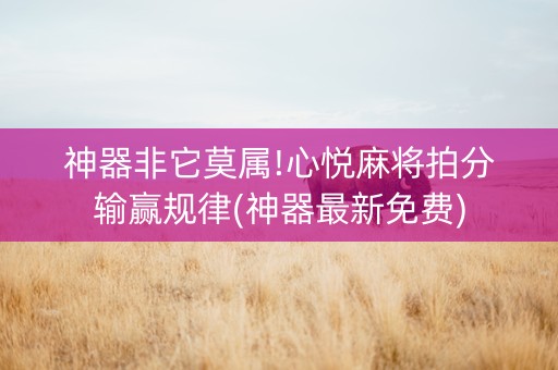神器非它莫属!心悦麻将拍分输赢规律(神器最新免费)