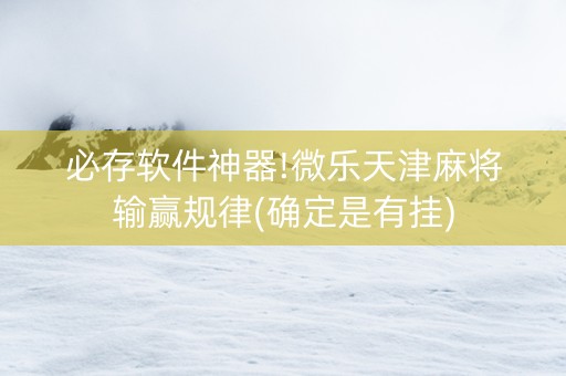 必存软件神器!微乐天津麻将输赢规律(确定是有挂)