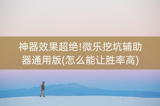 神器效果超绝!微乐挖坑辅助器通用版(怎么能让胜率高)