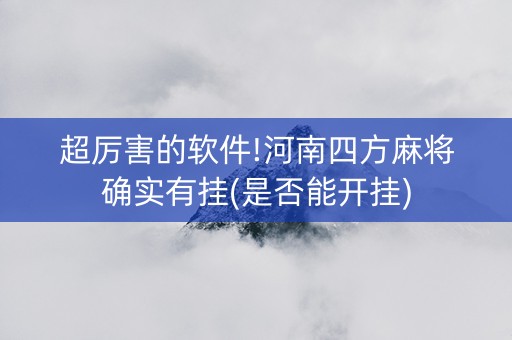超厉害的软件!河南四方麻将确实有挂(是否能开挂)