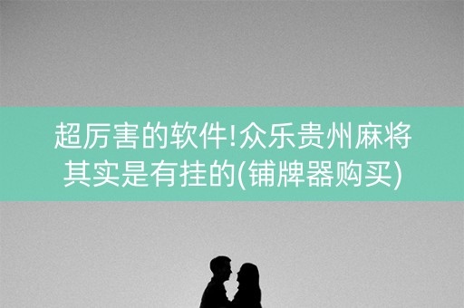 超厉害的软件!众乐贵州麻将其实是有挂的(铺牌器购买)