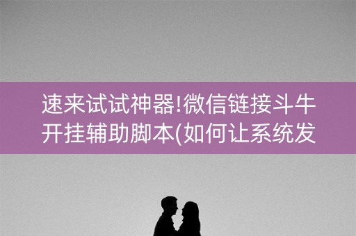 速来试试神器!微信链接斗牛开挂辅助脚本(如何让系统发好牌)