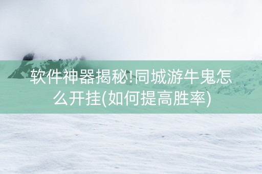 软件神器揭秘!同城游牛鬼怎么开挂(如何提高胜率)