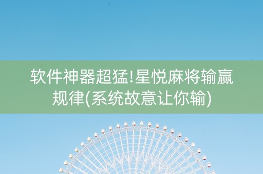 软件神器超猛!星悦麻将输赢规律(系统故意让你输)
