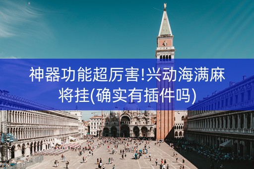 神器功能超厉害!兴动海满麻将挂(确实有插件吗)