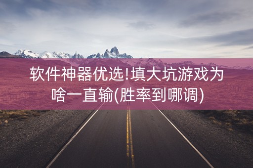 软件神器优选!填大坑游戏为啥一直输(胜率到哪调)
