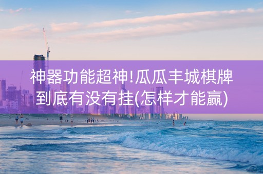 神器功能超神!瓜瓜丰城棋牌到底有没有挂(怎样才能赢)