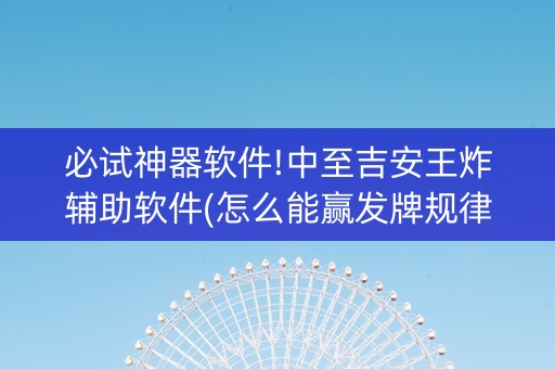 必试神器软件!中至吉安王炸辅助软件(怎么能赢发牌规律)