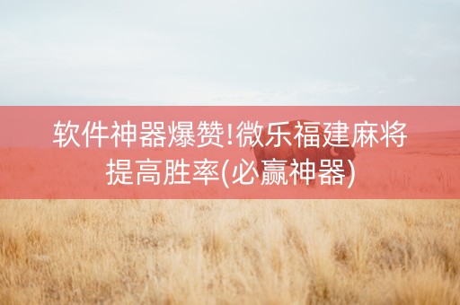软件神器爆赞!微乐福建麻将提高胜率(必赢神器)