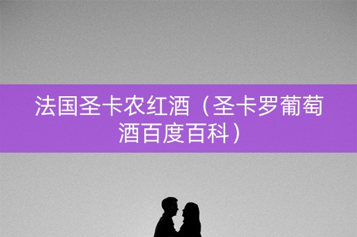 法国圣卡农红酒(圣卡罗葡萄酒百度百科) 法国圣卡农红酒(圣卡罗葡萄酒百度百科)
