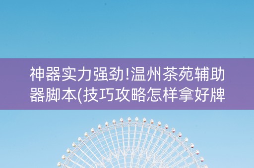 神器实力强劲!温州茶苑辅助器脚本(技巧攻略怎样拿好牌)