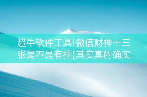 超牛软件工具!微信财神十三张是不是有挂(其实真的确实有挂)