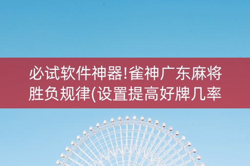 必试软件神器!雀神广东麻将胜负规律(设置提高好牌几率)