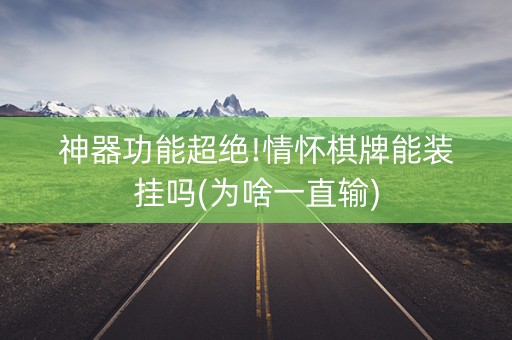 神器功能超绝!情怀棋牌能装挂吗(为啥一直输)